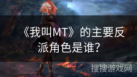 《我叫MT》的主要反派角色是谁？