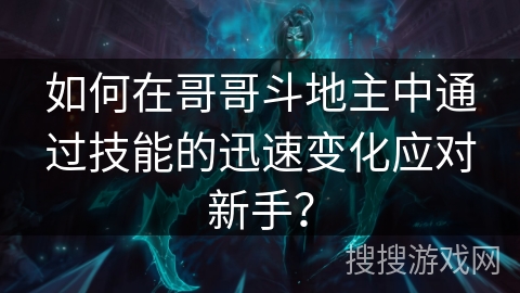 如何在哥哥斗地主中通过技能的迅速变化应对新手？