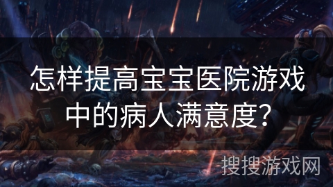 怎样提高宝宝医院游戏中的病人满意度？