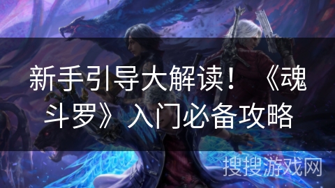 新手引导大解读！《魂斗罗》入门必备攻略