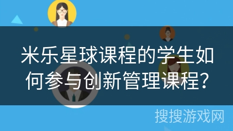 米乐星球课程的学生如何参与创新管理课程？