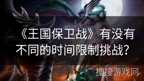 《王国保卫战》有没有不同的时间限制挑战？