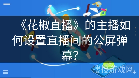 《花椒直播》的主播如何设置直播间的公屏弹幕？