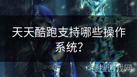 天天酷跑支持哪些操作系统？