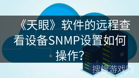 《天眼》软件的远程查看设备SNMP设置如何操作？