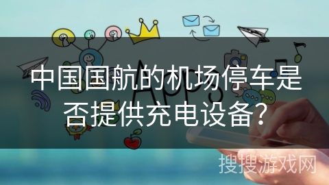 中国国航的机场停车是否提供充电设备？