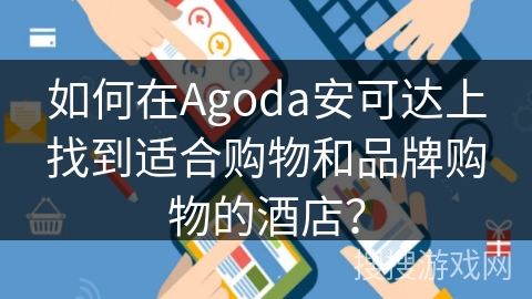 如何在Agoda安可达上找到适合购物和品牌购物的酒店？