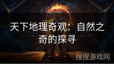 天下地理奇观：自然之奇的探寻