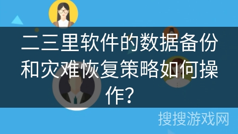 二三里软件的数据备份和灾难恢复策略如何操作？
