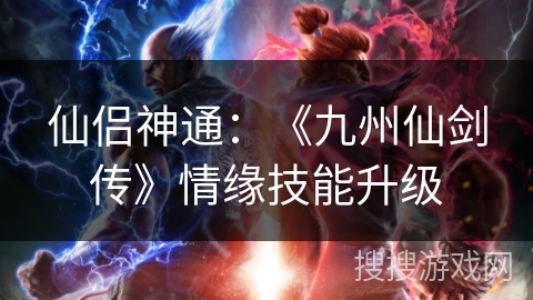 仙侣神通：《九州仙剑传》情缘技能升级