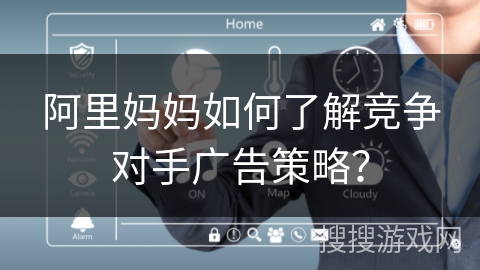 阿里妈妈如何了解竞争对手广告策略？