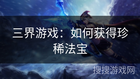 三界游戏：如何获得珍稀法宝