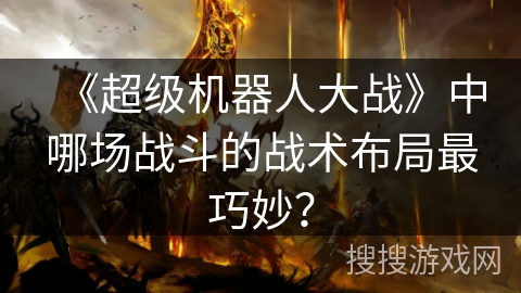 《超级机器人大战》中哪场战斗的战术布局最巧妙？