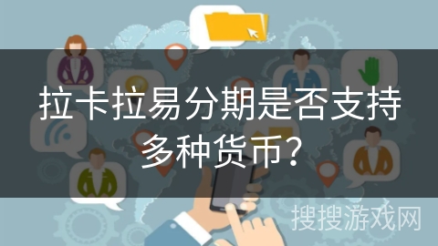 拉卡拉易分期是否支持多种货币? 拉卡拉易分期是否支持多种货币?