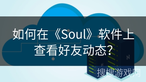 如何在《Soul》软件上查看好友动态？