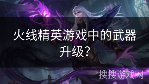 火线精英游戏中的武器升级？