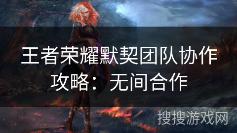王者荣耀默契团队协作攻略：无间合作