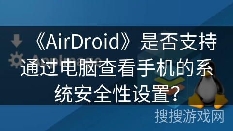 《AirDroid》是否支持通过电脑查看手机的系统安全性设置？