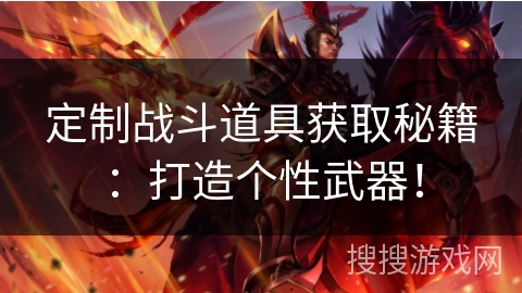 定制战斗道具获取秘籍：打造个性武器！