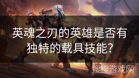 英魂之刃的英雄是否有独特的载具技能？