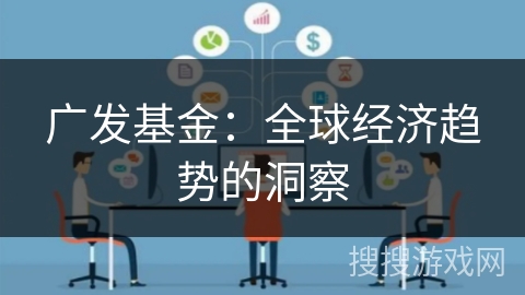 广发基金：全球经济趋势的洞察