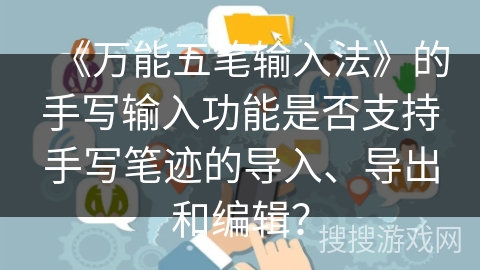 《万能五笔输入法》的手写输入功能是否支持手写笔迹的导入、导出和编辑？
