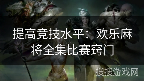 提高竞技水平：欢乐麻将全集比赛窍门