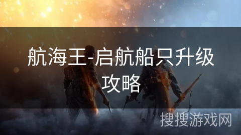 航海王-启航船只升级攻略