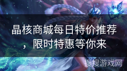 晶核商城每日特价推荐，限时特惠等你来