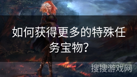 如何获得更多的特殊任务宝物? 如何获得更多的特殊任务宝物?
