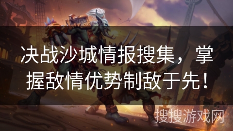 决战沙城情报搜集，掌握敌情优势制敌于先！