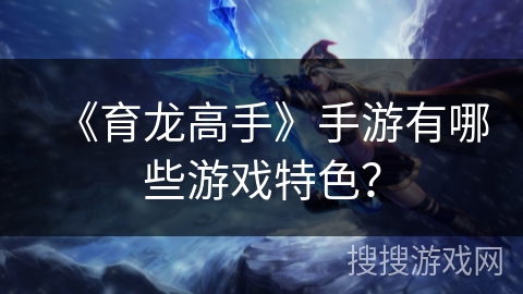 《育龙高手》手游有哪些游戏特色？