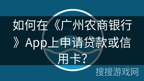 如何在《广州农商银行》App上申请贷款或信用卡？