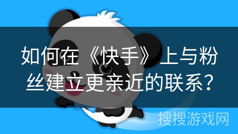 如何在《快手》上与粉丝建立更亲近的联系? 如何在《快手》上与粉丝建立更亲近的联系?