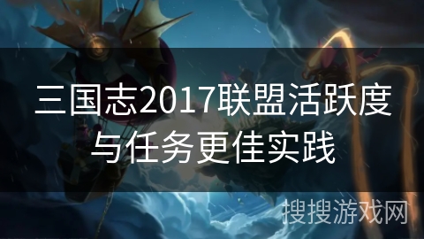 三国志2017联盟活跃度与任务更佳实践