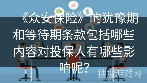 《众安保险》的犹豫期和等待期条款包括哪些内容对投保人有哪些影响呢？