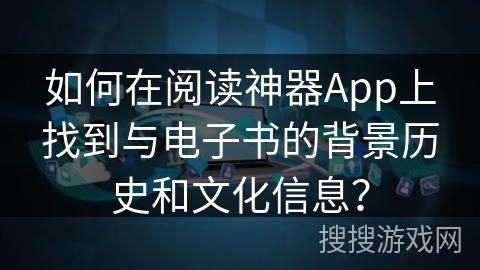 如何在阅读神器App上找到与电子书的背景历史和文化信息? 如何在阅读神器App上找到与电子书的背景历史和文化信息?