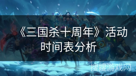 《三国杀十周年》活动时间表分析