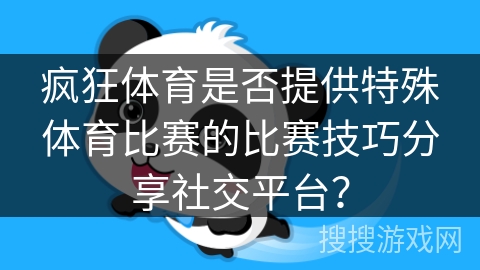疯狂体育是否提供特殊体育比赛的比赛技巧分享社交平台？