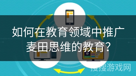 如何在教育领域中推广麦田思维的教育？