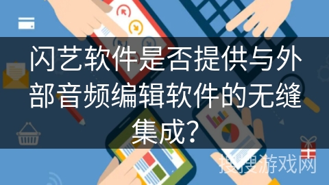闪艺软件是否提供与外部音频编辑软件的无缝集成？