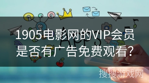1905电影网的VIP会员是否有广告免费观看？