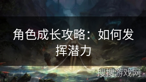 角色成长攻略：如何发挥潜力