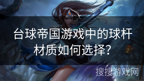 台球帝国游戏中的球杆材质如何选择？