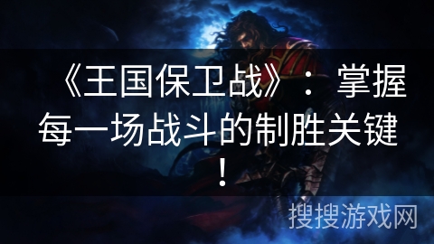 《王国保卫战》：掌握每一场战斗的制胜关键！