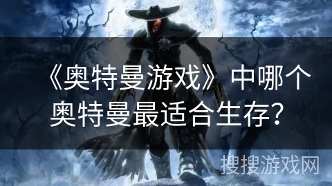 《奥特曼游戏》中哪个奥特曼最适合生存？