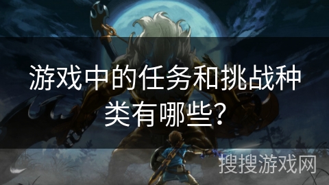 游戏中的任务和挑战种类有哪些？