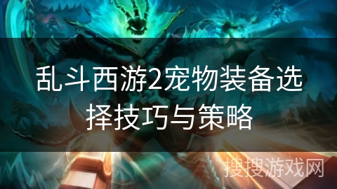乱斗西游2宠物装备选择技巧与策略