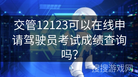 交管12123可以在线申请驾驶员考试成绩查询吗？