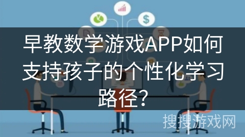 早教数学游戏APP如何支持孩子的个性化学习路径？